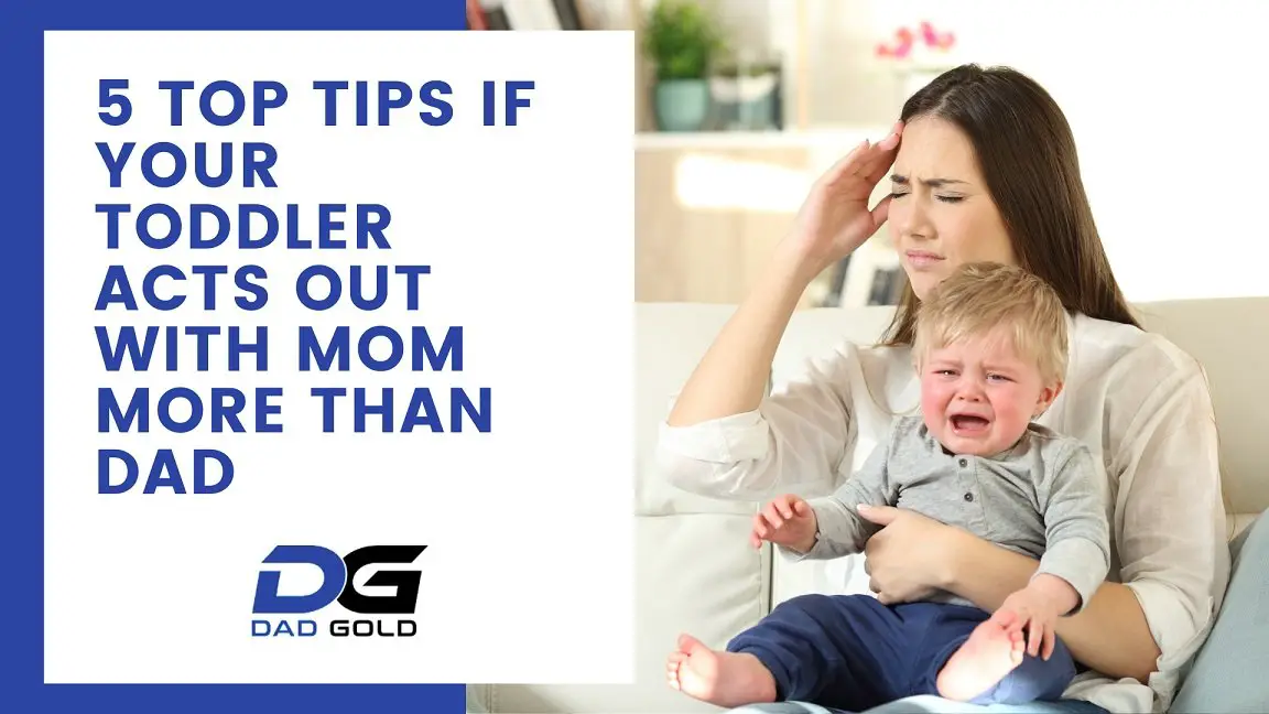 Why Do Toddlers Act Out More With Mom Than Dad? Dad Gold