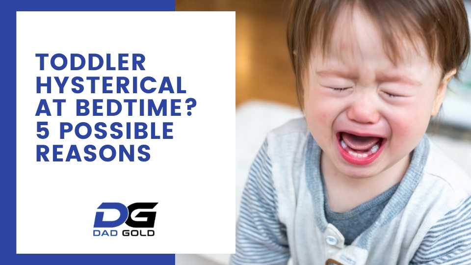 Toddler hysterical at bedtime 5 possible reasons