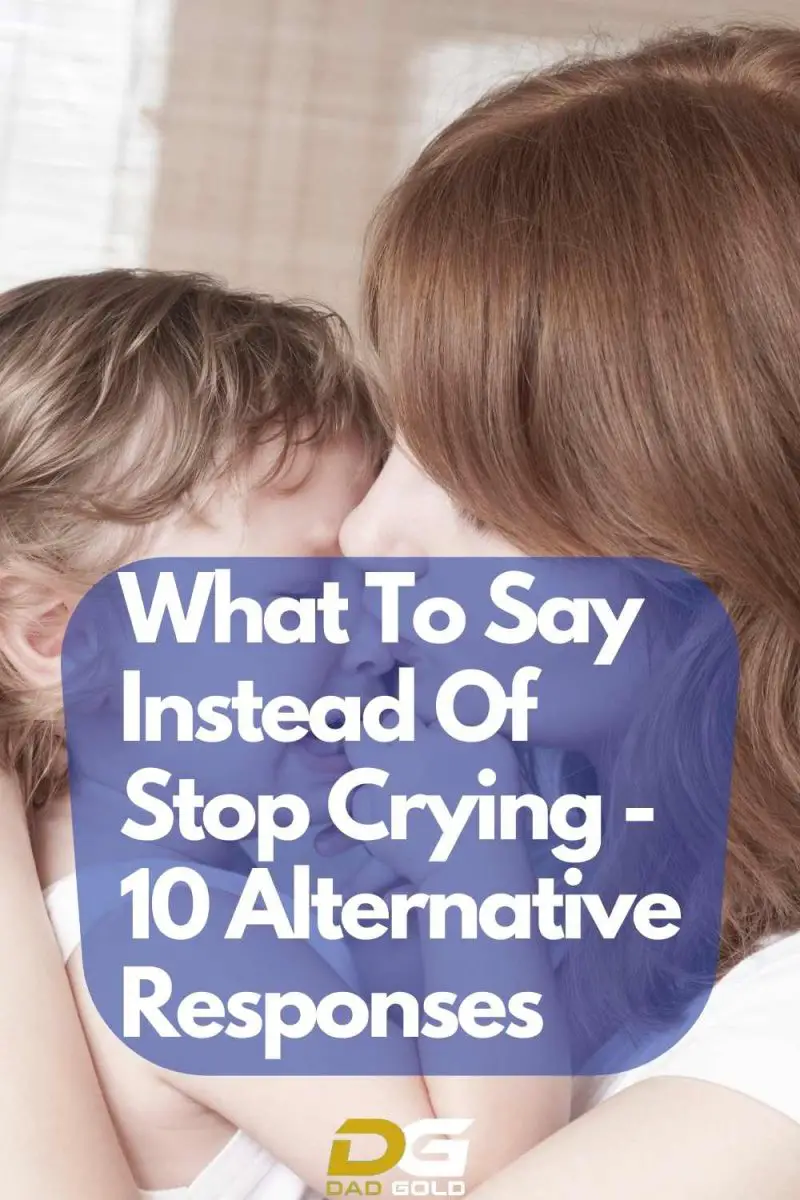 what-to-say-instead-of-stop-crying-10-alternative-responses-dad-gold