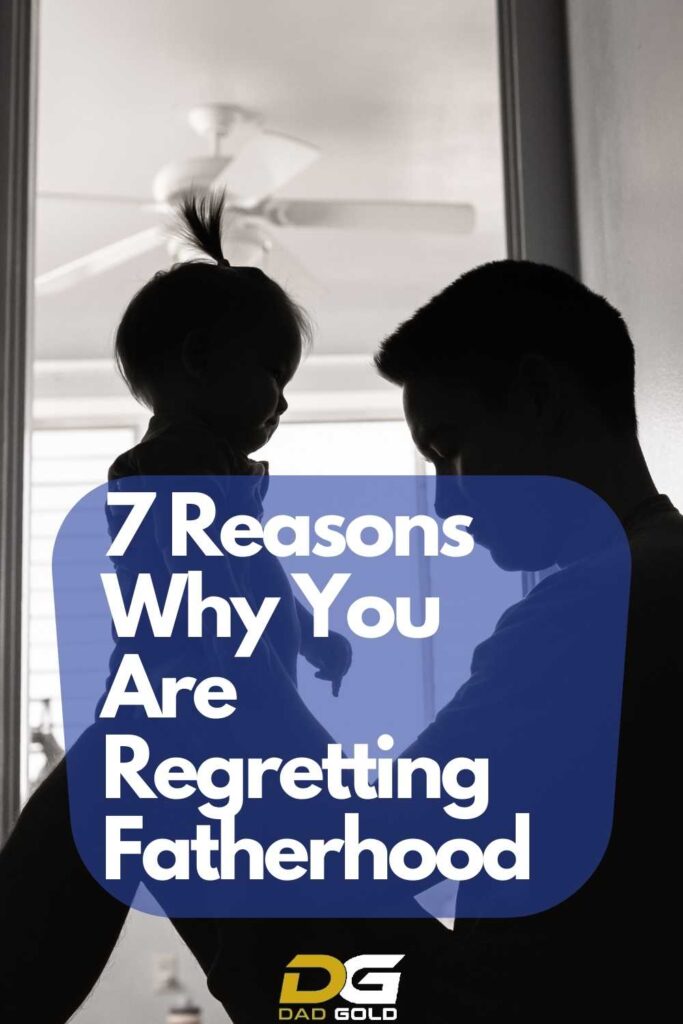 7 Reasons Why You Are Regretting Fatherhood