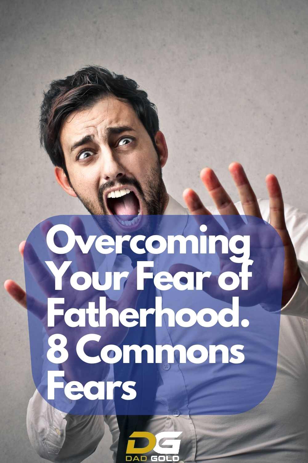 Overcoming Your Fear of Fatherhood. 8 Commons Fears 2 Overcoming Your Fear of Fatherhood. 8 Commons Fears
